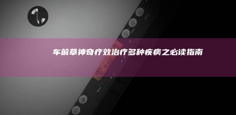 车前草神奇疗效：治疗多种疾病之必读指南