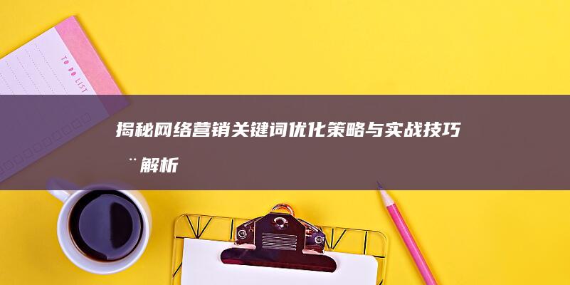 揭秘网络营销：关键词优化策略与实战技巧全解析